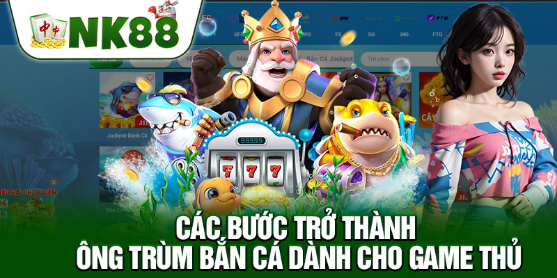 Các Bước Trở Thành Ông Trùm Bắn Cá Dành Cho Game Thủ