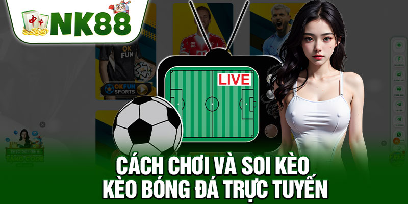 Cách Chơi Và Soi Kèo Kèo Bóng Đá Trực Tuyến